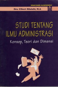 Studi Tentang Ilmu Administrasi: Konsep, Teori dan Dimensi